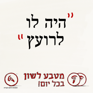 הָיָה לוֹ לְרוֹעֵץ, נֶהְפַּךְ לוֹ לְרוֹעֵץ