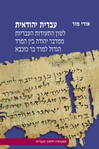 כריכה של ספר: עברית יהודאית: לשון התעודות העבריות ממדבר יהודה בין המרד הגדול למרד בר כוכבא אורי מור