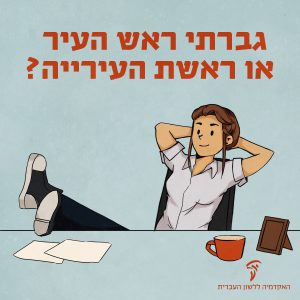 איור של צעירה מניחה רגליים על שולחן משרדי והכיתוב: גברתי ראש העיר או ראשת העירייה?