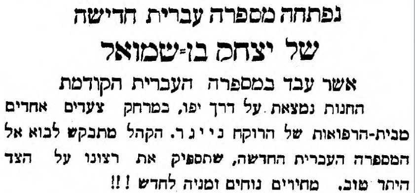 נפתחה מספרה עברית חדישהשל יצחק בן שמואל אשר עבד במספרה העברית הקודמת החנות נמצאת על דרך יפו, במרחק צעדים אחדים מבית-הרפואות של הרוקח נייגר. הקהל מתבקש לבוא אל המספרה העברית החדשה, שתספיק את רצונו על הצד היתר טוב. מחירים נוחים זמניה לחדש!!!
